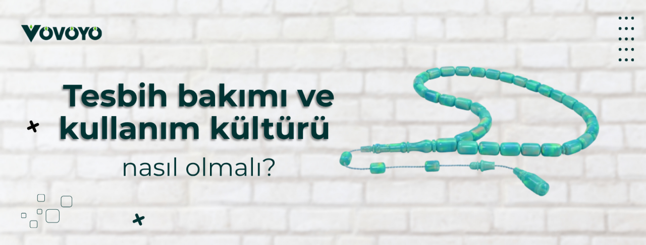 Tesbih bakımı ve kullanım kültürü nasıl olmalı?